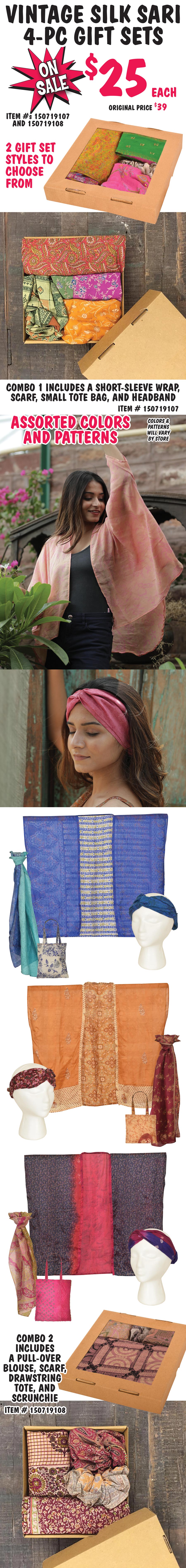 Vintage Silk Sari 4-piece Gift Sets on sale now $25 each, original price $39. 2 gift set styles to choose from, item numbers 150719107 and 150719108. Assorted colors and patterns, color and patterns will vary by store. Combo 1 includes a short-sleeve wrap, scarf, small tote bag, and headband, item number 150719107. Combo 2 includes a pull-over blouse, scarf, drawstring tote, and scrunchie, item number 150719108. Perfect for gift giving.