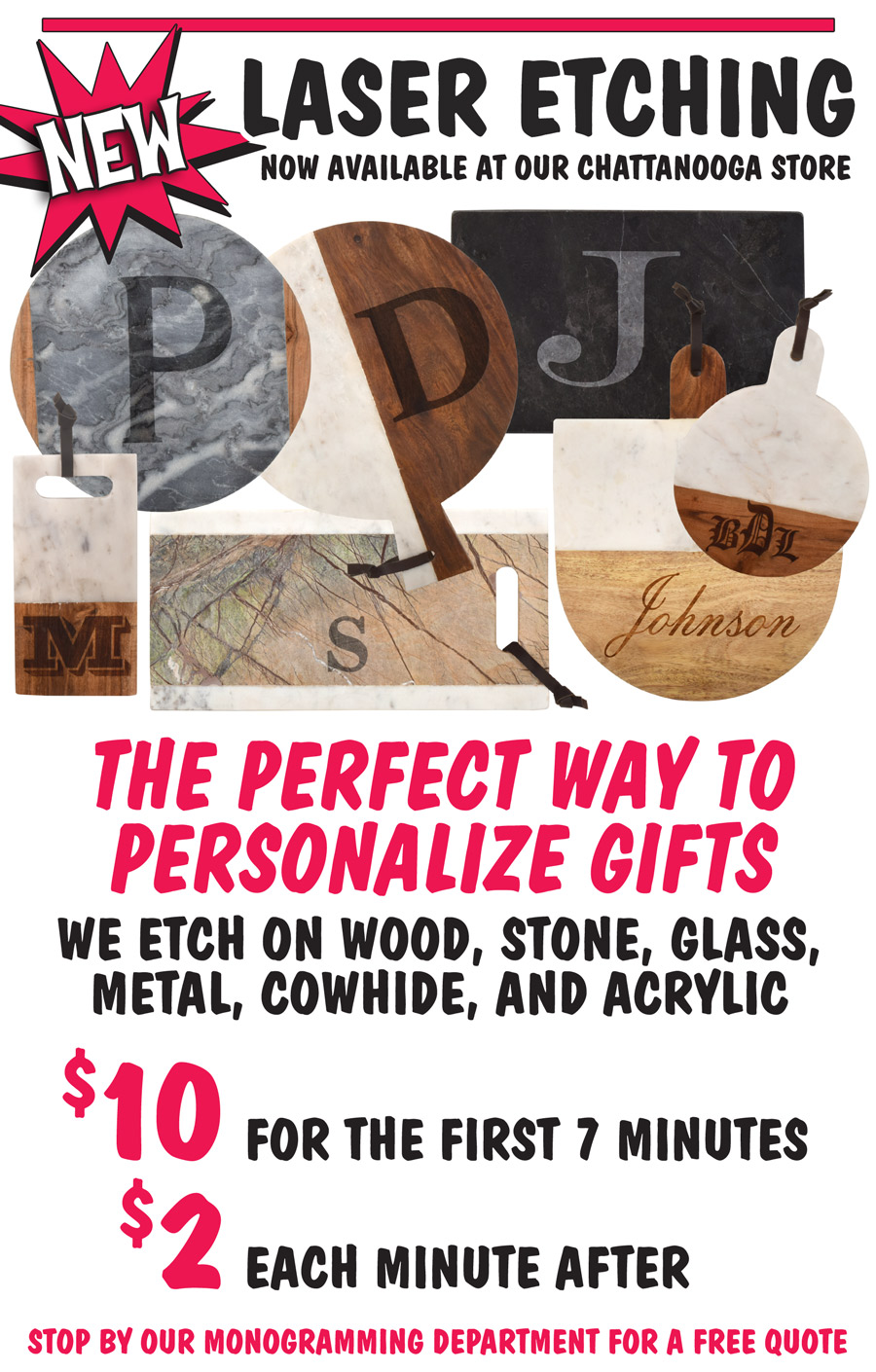 New Laser Etching now available at our Chattanooga Store. The perfect way to personalize gifts. We etch on wood, stone, glass, metal, cowhide, and acrylic. $10 for the first 7 minutes, $2 each minute after. Stop by our monogramming department for a free quote.