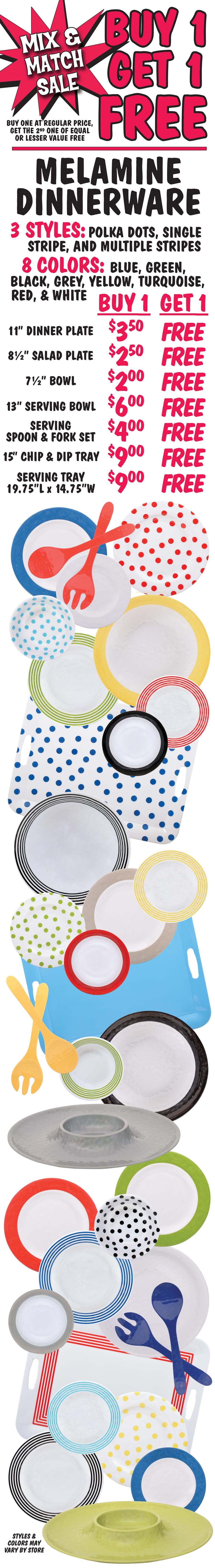 Melamine Dinnerware Buy One Get One Free - 3 Styles, 8 Colors - Dinner Plate $3.50, Salad Plate $2.50, Bowl $2, Serving Bowl $6, Severing Spoon and Fork set $4, Chip and Dip Tray $9, Serving Tray $9.