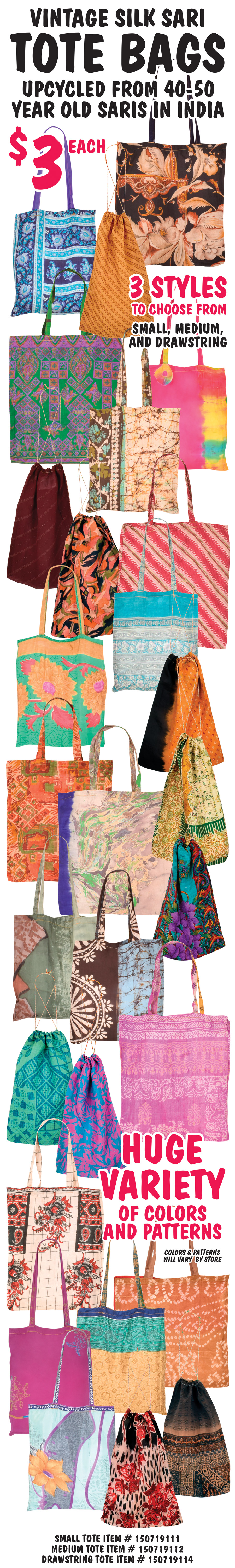 Vintage Silk Sari Tote Bags - $3 each - small totes, medium totes, and drawstring totes. Upcycled from 40 to 50 year old Indian saris making each one unique. Huge Selection of colors and patterns. Colors and patterns will vary by store.