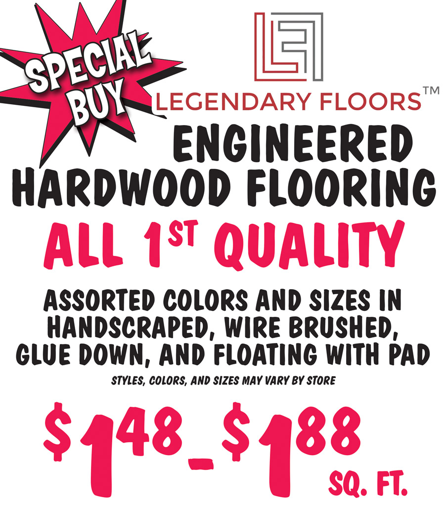 Special Buy Legendary Floors Engineered Hardwood Flooring, $1.48 to $1.88 a square foot, all first quality, assorted colors and sizes in handscraped, wire brushed, glue down, and floating with pad, styles, colors, and size may vary by store.