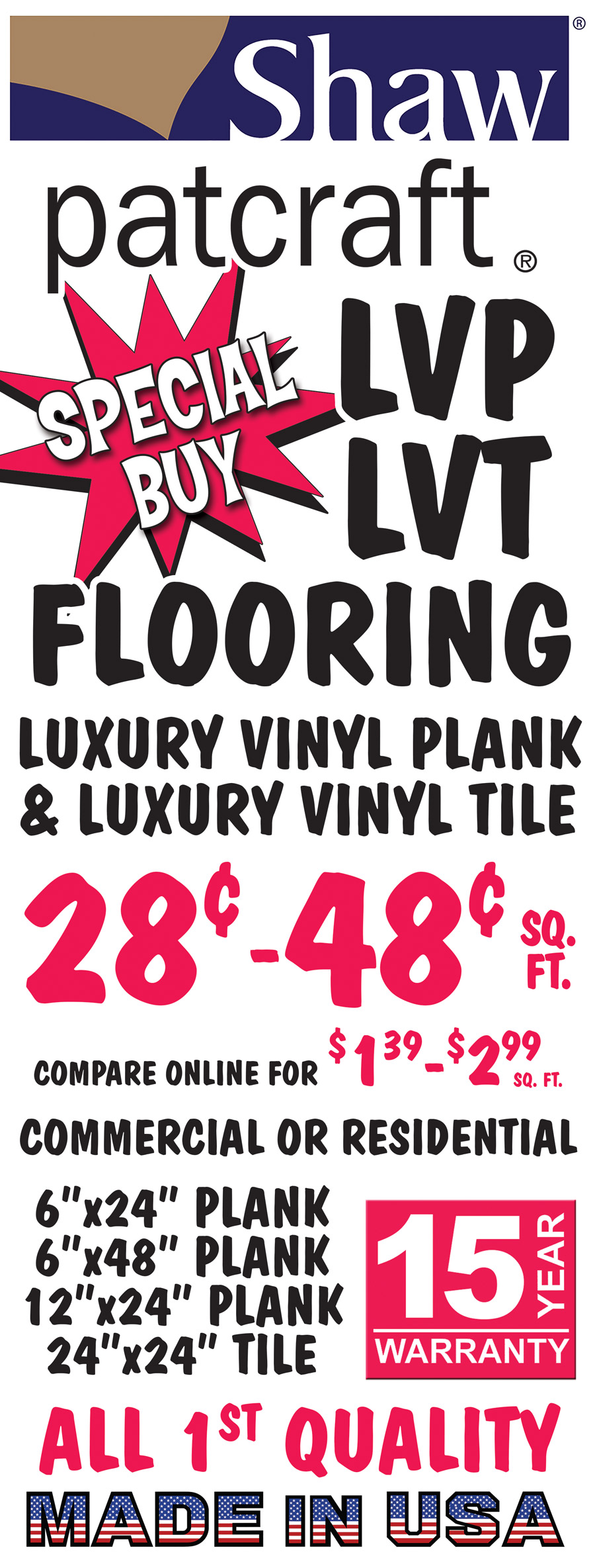 Special Buy Shaw Patcraft L V T and L V P Flooring luxury vinyl plank and luxury vinyl tile 28 cents to 48 cents a square foot, compare online for $1.39 to $2.99 a square foot, commercial or residential. 6 inch by 24 inch plank, 6 inch by 48 inch plank, 12 inch by 24 inch plank, and 24 inch by 24 inch tile, all first quality with a 15 year warranty. Made in the U S A.