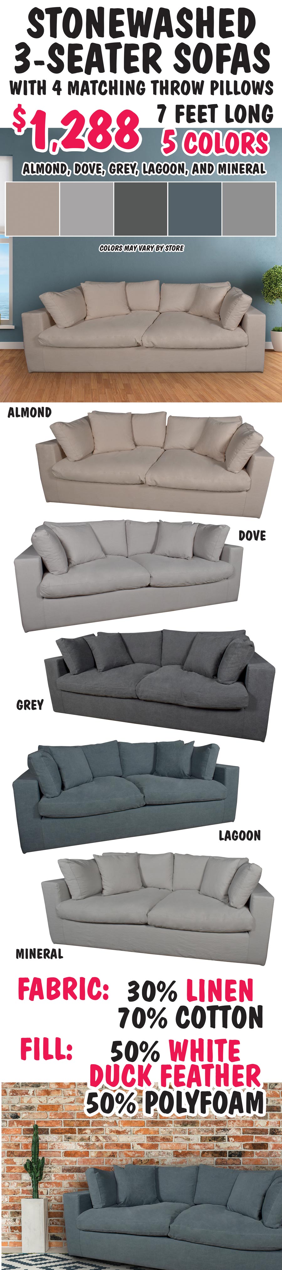 Stonewashed 3-Seater Sofas with 4 matching throw pillows - $1,288. 7 feet long in 5 colors Almond, Dove, Grey, Lagoon, and Mineral. Made of 30 percent Linen and 70 percent Cotton fabric.