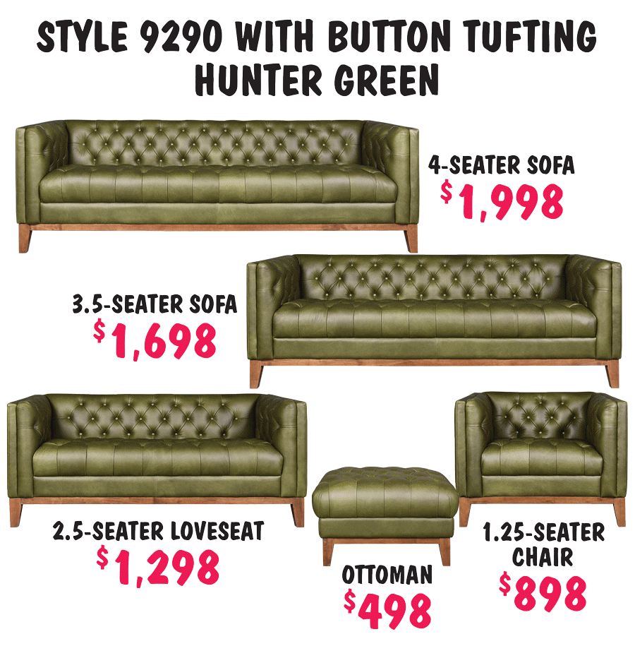 Style 9290 with button tufting, 4 seater sofa $1,998, 3 and a half seater sofa $1,698, 2 and a half seater loveseat $1,298, 1 and a quarter seater chair $898, and ottoman $498, in hunter green, oxblood, vintage black, saba tee pee, vintage light grey, vintage mocha, vintage blue, vintage tan, and vintage grey.