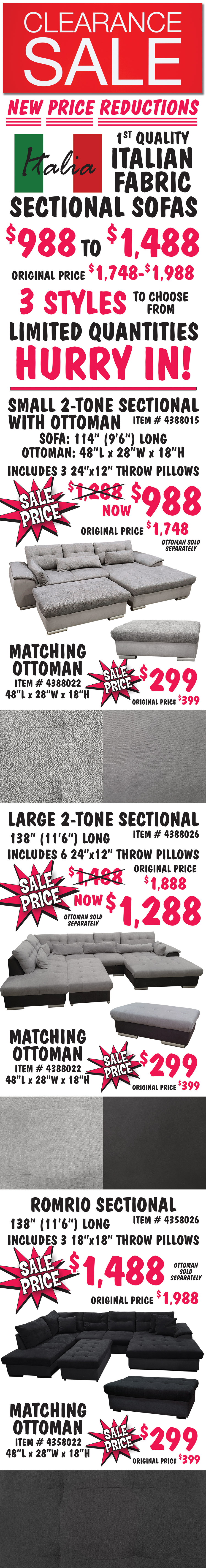 Clearance Sale – first quality Italian Fabric Sectional Sofas $988 to $1,488, regular price $1,748 to $1,988, 3 styles to choose from. Limited quantities. Hurry in! Small 2-tone Sectional 9 feet 6 inches long, includes 3 24 inch by 12 inch throw pillows, sale price $988, regular price $1,748, item number 4388015, ottoman sold separately for sale price of $299, regular price $399, item number 4388022. Ottoman size 48 inches long by 28 inches wide by 18 inches high. Large 2-tone Sectional, 11 feet 6 inches long, includes 6 24 inch by 12 inch throw pillows, sale price $1,288, regular price $1,888, item number 4388026, ottoman sold separately for sale price of $299, regular price $399, item number 4388022. Ottoman size 48 inches long by 28 inches wide by 18 inches high. Romrio Sectional, 11 feet 6 inches long, includes 3 18 inch by 18 inch throw pillows, sale price $1,488, regular price $1,988, item number 4358026, ottoman sold separately for sale price of $299, regular price $399, item number 4358022. Ottoman size 48 inches long by 28 inches wide by 18 inches high.