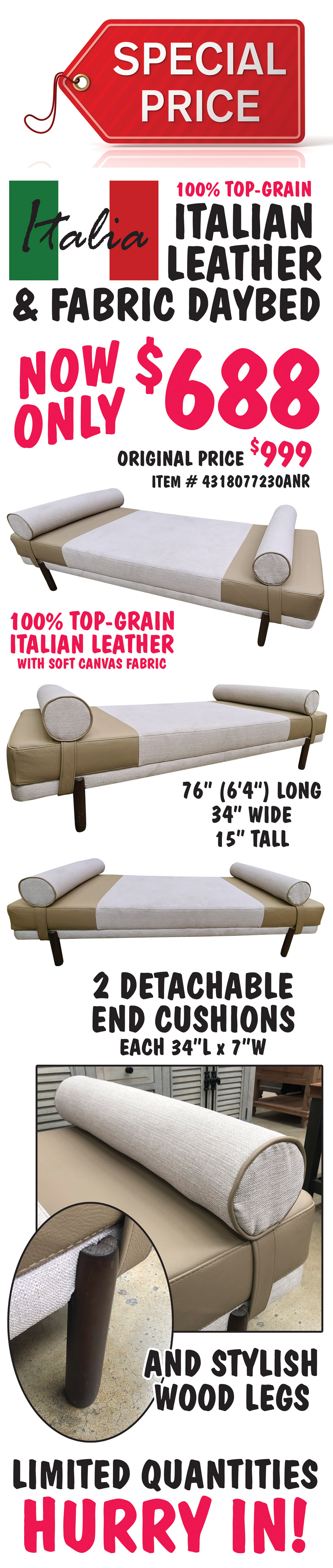 Special Price – Italian Leather and Fabric Daybed now only $688, original price $999, item number 4318077230ANR. 100 percent top-grain Italian leather with soft canvas fabric. 76 inches long (that’s 6 feet 4 inches), 34 inches wide, and 15 inches tall with 2 detachable end cushions, each 34 inches long by 7 inches wide, and stylish wood legs. Limited quantities so hurry in!