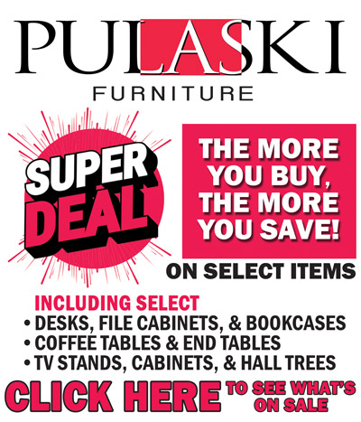 Pulaski Furniture Super Deal, the more you buy, the more you save on select items, including select Desks, File Cabinets, and Bookcases, Coffee and End Tables, TV Stands, Cabinets, and Hall Trees. Click here to see what’s on sale.