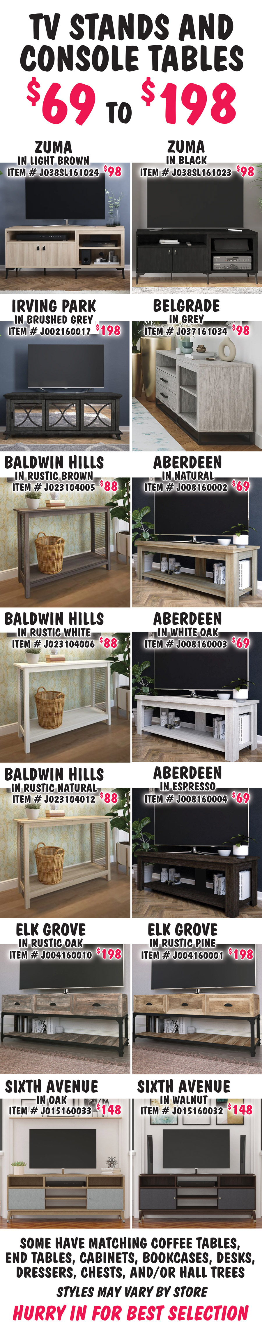 TV Stands and Console Tables $69 to $198 – some have matching coffee tables, end tables, cabinets, bookcases, desks, dressers, chests, and/or hall trees. Styles may vary by store. Hurry in for best selection.