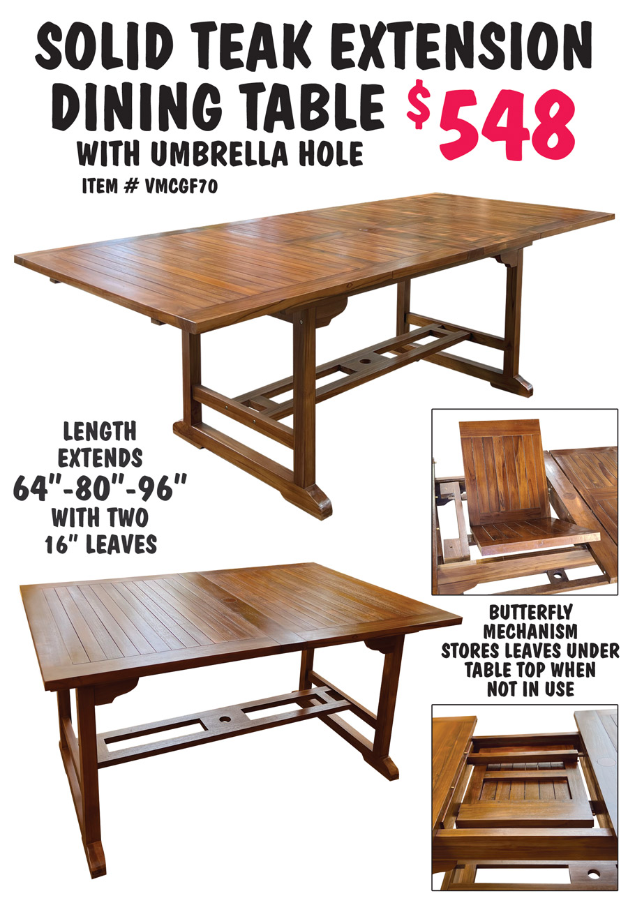 Solid Teak Rectangle Extension Dining Table with umbrella hole $548, item number VMCGF70, length extends 64 inches to 80 inches to 96 inches with two 16 inch leaves, butterfly mechanism stores leaves under table top when not in use.