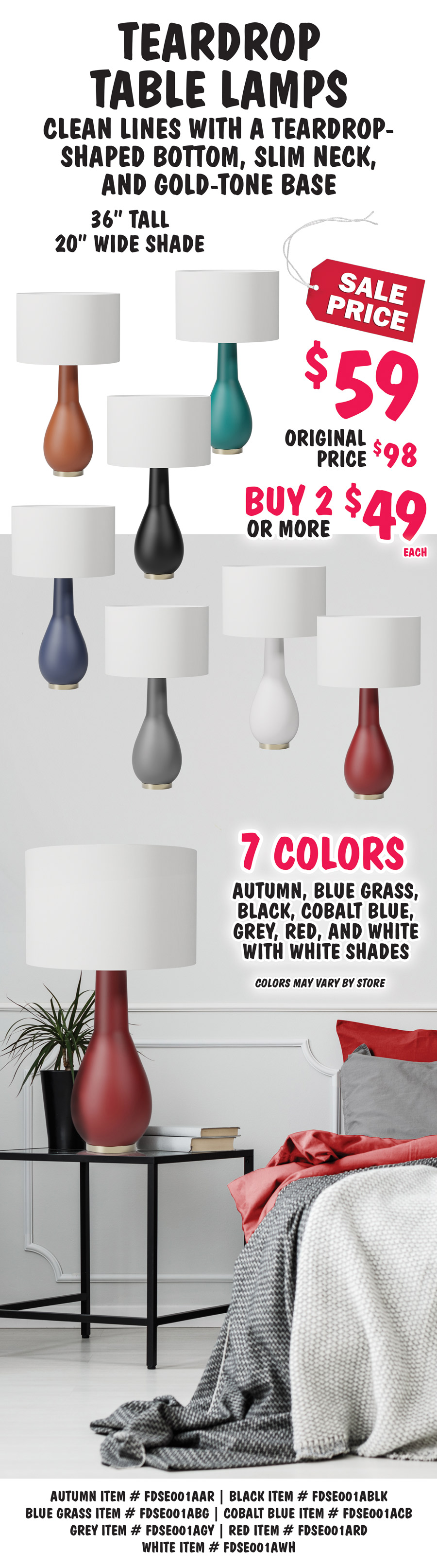 Teardrop Table Lamps, clean lines with a teardrop-shaped bottom, slim neck, and gold-tone base. 36 inches tall with 20 inch wide white shades, sale price $59, buy 2 or more $49 each, original price $98 in 7 colors - autumn, black, blue grass, cobalt blue, grey, red, and white. Colors may vary by store. Autumn item number FDSE001AAR, black item number FDSE001ABLK, blue grass item number FDSE001ABG, cobalt blue item number FDSE001ACB, grey item number FDSE001AGY, red item number FDSE001ARD, white item number FDSE001AWH.