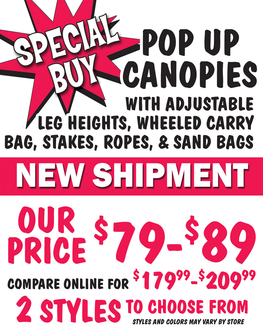 Special Buy Pop Up Canopies with adjustable leg heights, wheeled carry bag, stakes, ropes, and sandbags. New Shipment our price $79 to $89, compare online for $179.99 to $209.99, 2 styles to choose from, variety of colors. Styles and colors may vary by store.