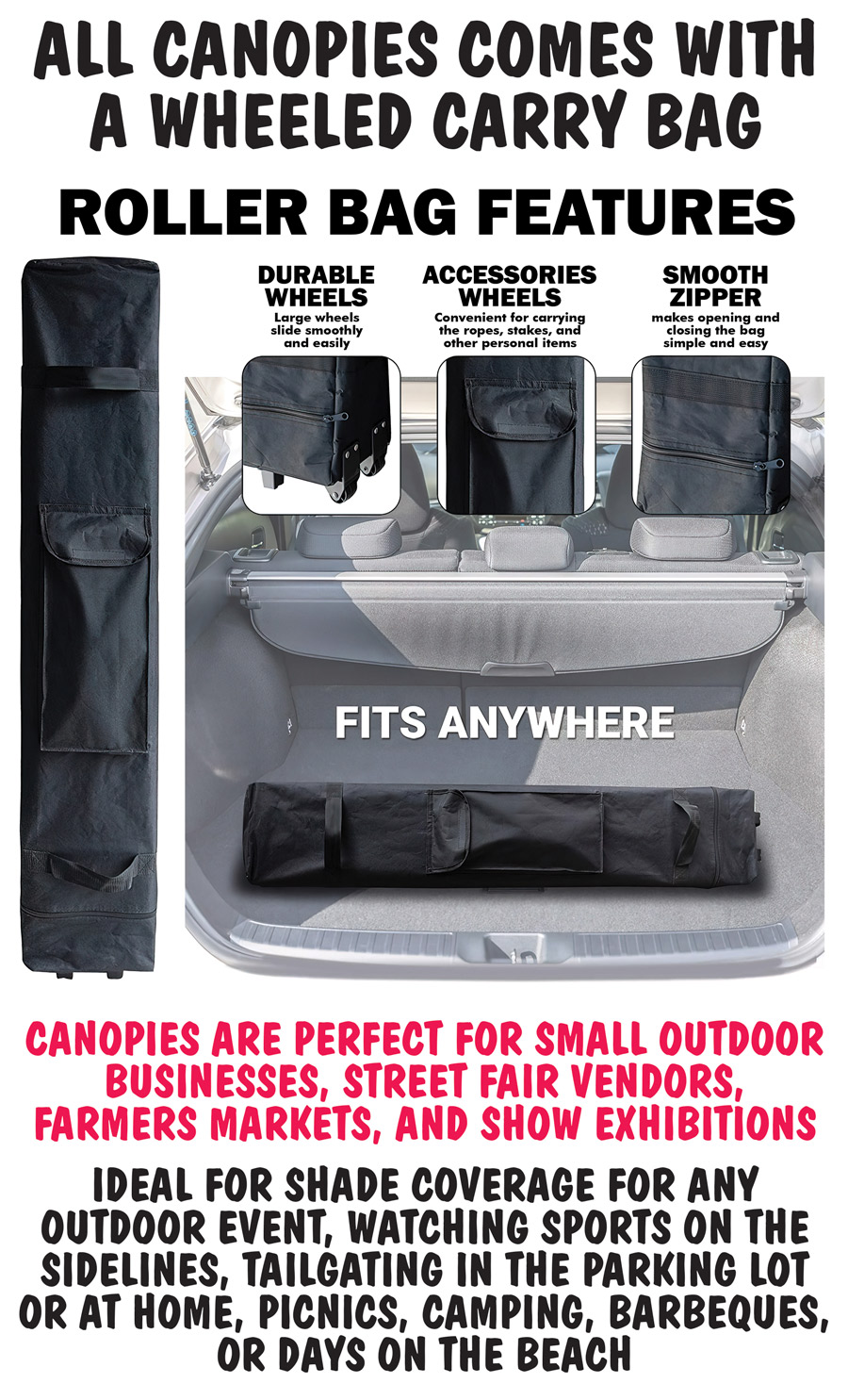 All canopies come with a wheeled carry bag which features large durable wheels that slide smoothly and easily, accessories pocket - convenient for carrying ropes, stakes, and other personal items, and smooth zipper to make opening and closing the bag simple and easy. Compact size allows it to fit anywhere. Canopies are perfect for small outdoor businesses, street fair vendors, farmers markets, and show exhibitions. Ideal for shade coverage for any outdoor event, watching sports on the sidelines, tailgating in the parking lot or at home, picnics, camping, barbeques, or days on the beach.