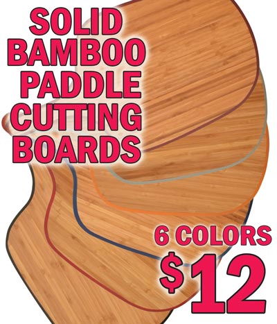 Solid Bamboo Paddle Cutting Boards with colorful edge $12 each - 6 Colors - Black, Crimson, Blue, Orange, Grey and Red. 21 inches long by 11 and a half inches wide by 1 inch thick. Bamboo is a sustainable hardwood that is harder than maple, but easy on knives. It resists scratches and is moisture resistant.