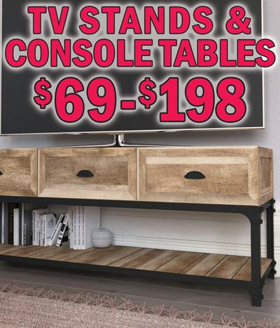 TV Stands and Console Tables $69 to $198. Super Deals on Belgrade, Aberdeen, and Sixth Avenue styles. Belgrade in grey, buy 1 for $98 or Super Deal, buy 2 or more for $69 each, item number J037161034. Irving Park in Brushed Grey, $198, item number J002160017. Aberdeen in 3 colors, Natural item number J008160002 and Espresso item number J008160004, buy 1 for $69 or Super Deal, buy 2 or more for $49 each. Super Deals on Natural and Espresso only. White Oak, $69, item number J008160003. Baldwin Hills in 3 colors, $88 each, Rustic Brown item number J023104005, Rustic White item number J023104006, and Rustic Natural item number J023104012. Sixth Avenue in 2 colors, Oak, buy 1 for $148 or Super Deal, buy 2 or more for $98 each, item number J015160033. Super Deals on Oak only. Walnut, $148, item number J015160032. Zuma in 2 colors, $98 each, Light Brown item number J038SL161024 and Black item number J038SL161023. Elk Grove in 2 colors, $198 each, Rustic Oak item number J004160010 and Rustic Pine item number J004160001. Some have matching coffee tables, end tables, cabinets, bookcases, desks, dressers, chests, and-or hall trees. Styles may vary by store. Hurry in for best selection.