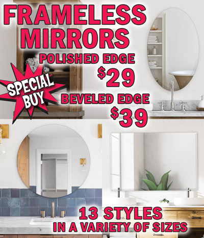 Special Buy Frameless Mirrors Polished Edge $29, Beveled Edge $39, 13 styles in a variety of sizes