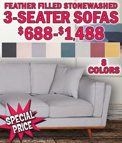 3-Seater Upholstered Sofas, feather filled, stonewashed fabric, with wooden base and legs. 90 inches long, that’s 7 and a half feet. In stock, on the floor, take it home today! $688 to $1,488 in 8 colors - dove grey, lagoon, ivory white, almond, charcoal grey, mineral, shell red, and sunshine gold. Dove grey is now only $688. Ivory white and lagoon are now $988 and almond is now $1,288. Charcoal grey, mineral, shell red, and sunshine gold are $1,488. Colors may vary by store. Stonewashed fabric is 30% linen and 70% cotton, filled with 50% white duck feather and 50% polyester foam for firmness. Each sofa has 8 individual cushions and 2 matching throw pillows.