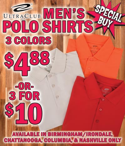 Special Buy available in 4 stores only – Birmingham Irondale, Chattanooga, Columbia, and Nashville – UltraClub Men's Cool & Dry Elite Performance Polo Shirts – our price $4.88 or 3 for $10, any size, any color, compare online for $21.75. 3 colors – red, stone, and orange in small, medium, large, extra large, 2 X, 3 X, 4 X, 5 X, and 6 X, sizes and colors may vary by store. 100% micro-textured polyester knit, moisture-wicking, UPF 30 plus protection, anti-bacterial, anti-static, relaxed fit, short sleeves, flat-knit collar, and 3-button placket. We can monogram your company logo, ask for details at our stores. Item number ATPOLO.